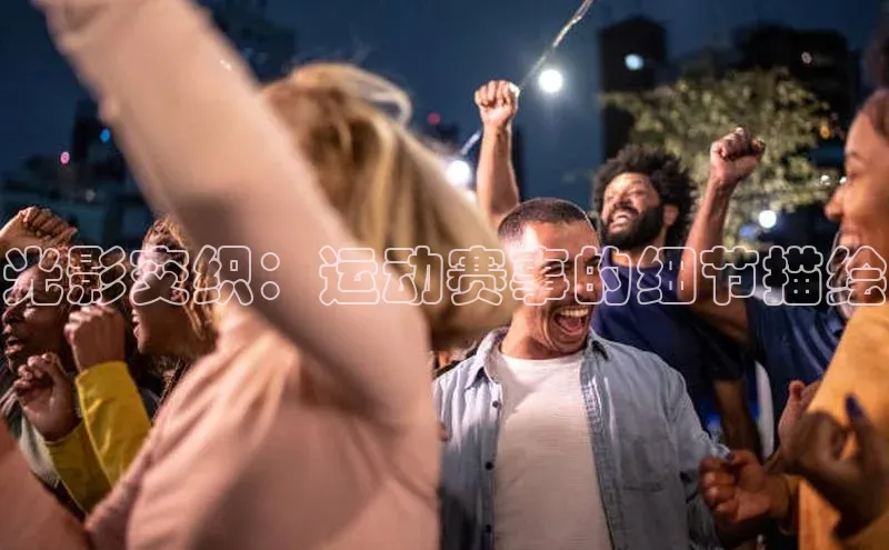 光影交织：运动赛事的细节描绘
