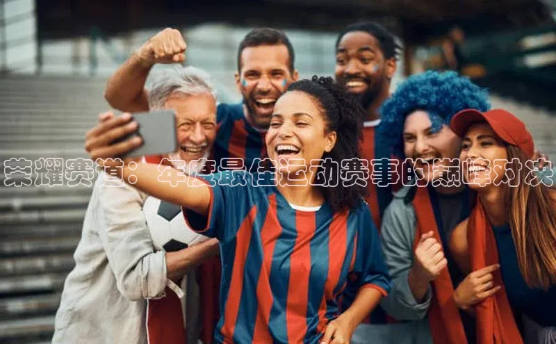 荣耀赛道：年度最佳运动赛事的巅峰对决