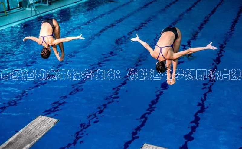 市级运动赛事报名攻略：你的运动梦想即将启航