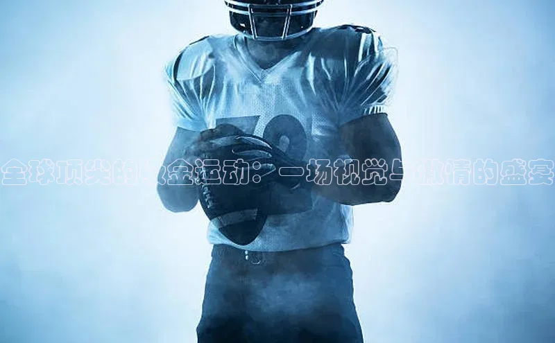 全球顶尖的吸金运动：一场视觉与激情的盛宴