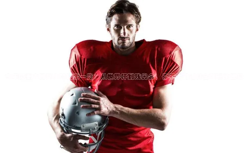 今年的重大国际体育盛事一览：从世界杯到残奥会，你不能错过的全球运动盛宴