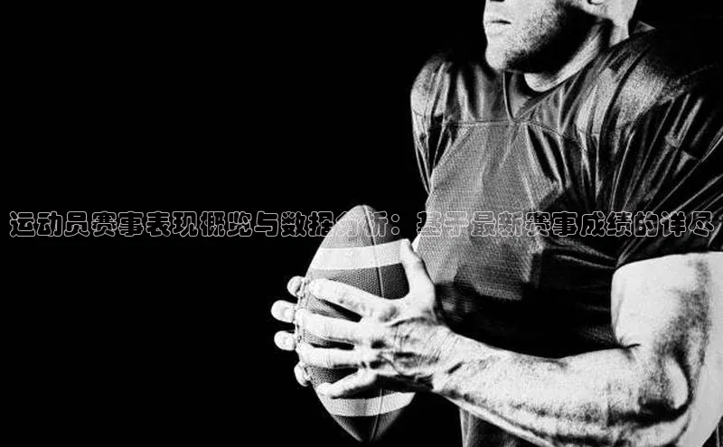 运动员赛事表现概览与数据分析：基于最新赛事成绩的详尽