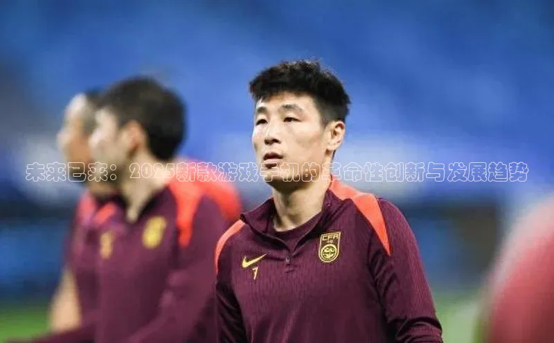 未来已来：2025新款游戏手机的革命性创新与发展趋势