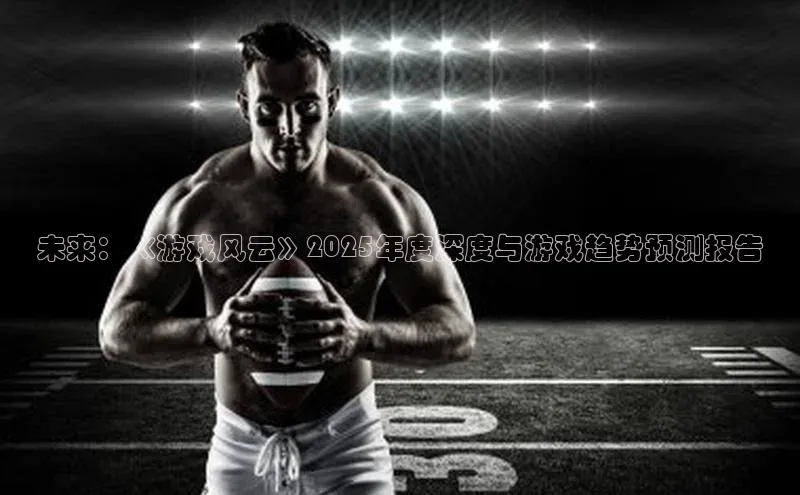 未来：《游戏风云》2025年度深度与游戏趋势预测报告