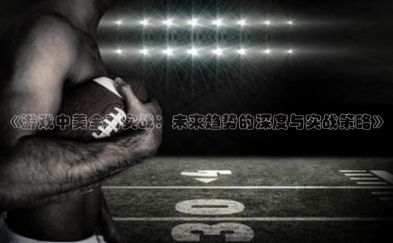 《游戏中美全面实战：未来趋势的深度与实战策略》