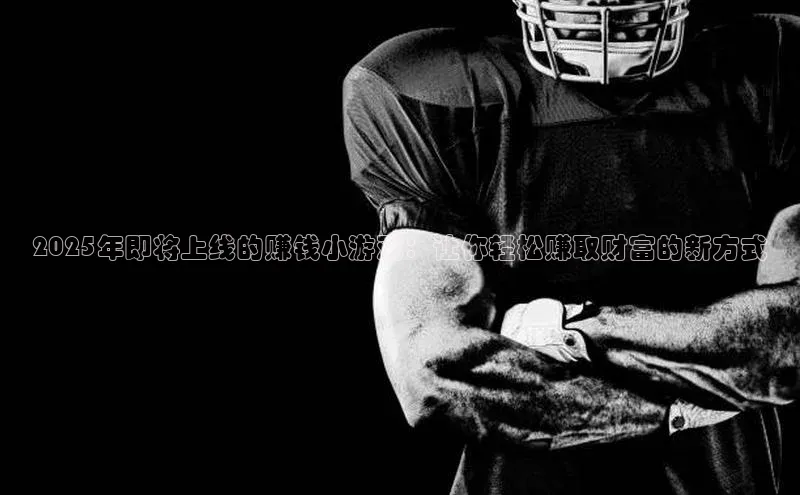 2025年即将上线的赚钱小游戏：让你轻松赚取财富的新方式