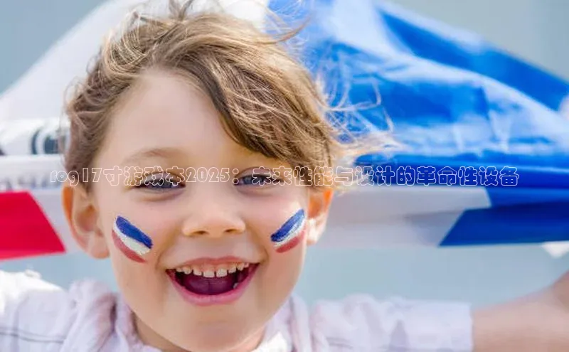 rog17寸游戏本2025：未来性能与设计的革命性设备