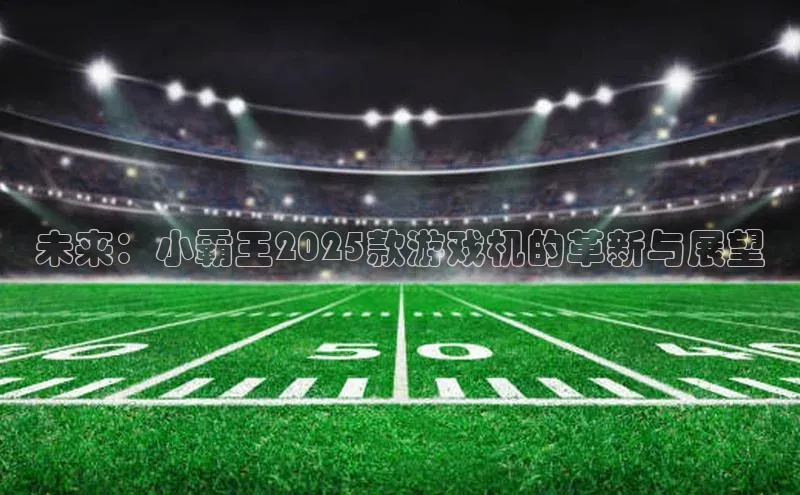 未来：小霸王2025款游戏机的革新与展望